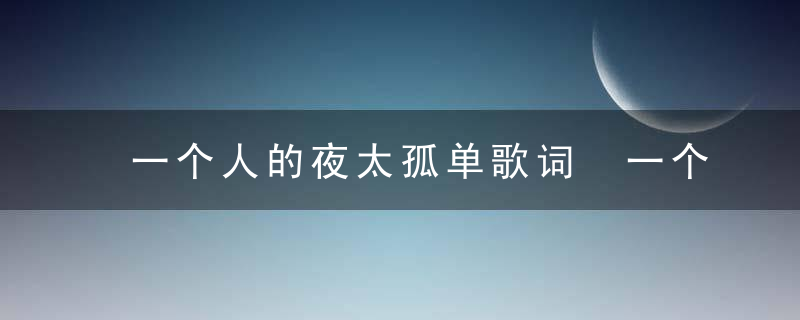 一个人的夜太孤单歌词 一个人的夜太孤单是谁唱的